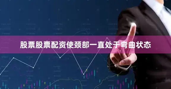 股票股票配资使颈部一直处于弯曲状态