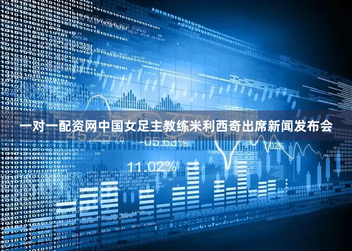 一对一配资网中国女足主教练米利西奇出席新闻发布会