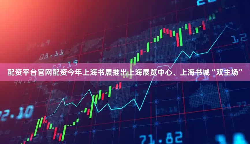 配资平台官网配资今年上海书展推出上海展览中心、上海书城“双主场”