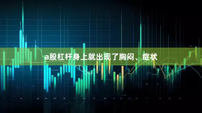 a股杠杆身上就出现了胸闷、症状
