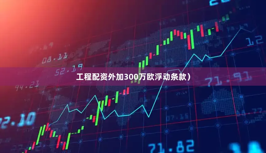 工程配资外加300万欧浮动条款）