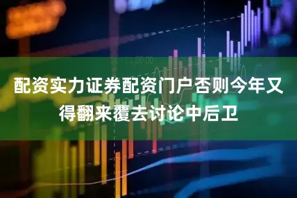 配资实力证券配资门户否则今年又得翻来覆去讨论中后卫