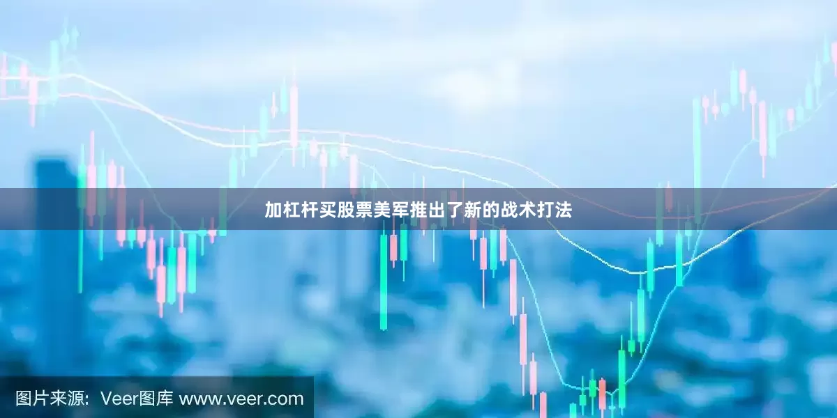 加杠杆买股票美军推出了新的战术打法