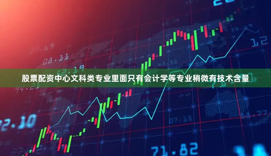 股票配资中心文科类专业里面只有会计学等专业稍微有技术含量