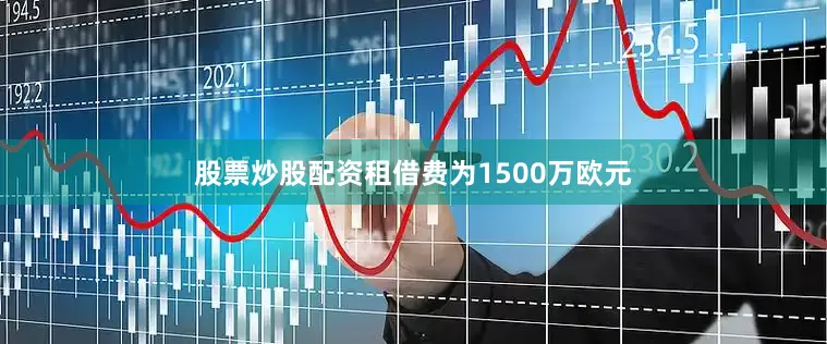 股票炒股配资租借费为1500万欧元