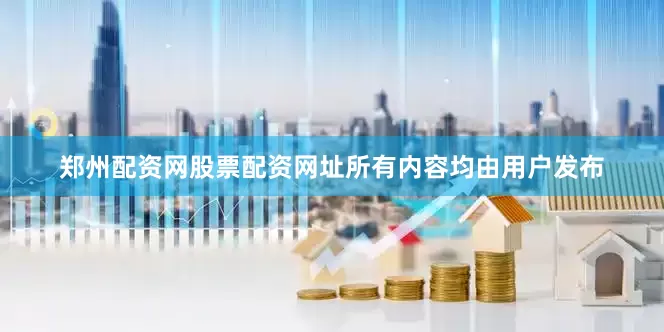 郑州配资网股票配资网址所有内容均由用户发布