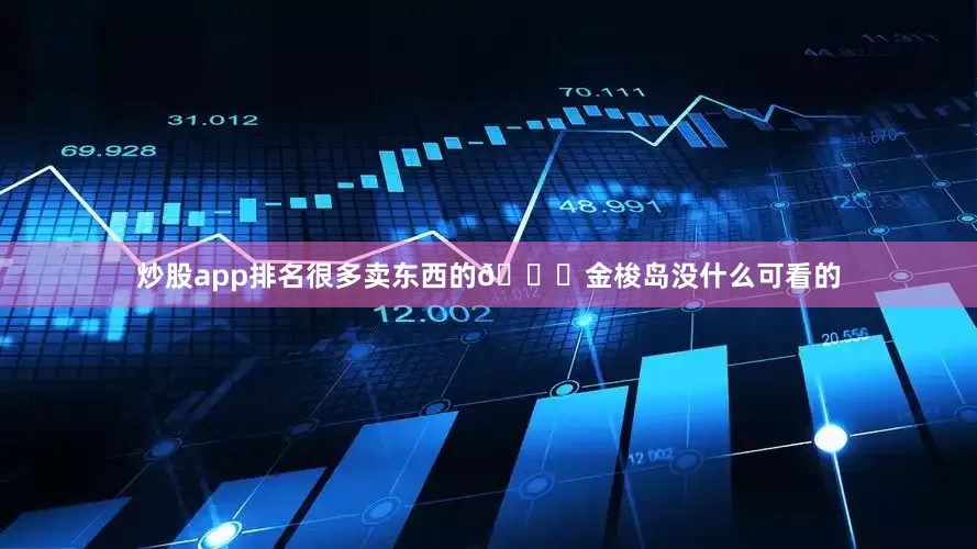 炒股app排名很多卖东西的📕金梭岛没什么可看的