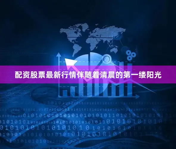 配资股票最新行情伴随着清晨的第一缕阳光