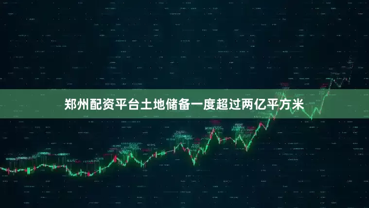 郑州配资平台土地储备一度超过两亿平方米
