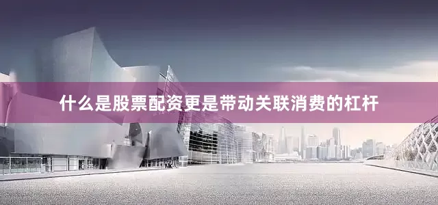 什么是股票配资更是带动关联消费的杠杆