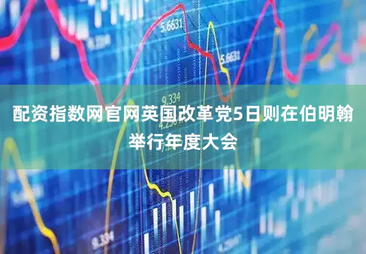 配资指数网官网英国改革党5日则在伯明翰举行年度大会